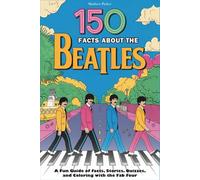 150 Facts About The Beatles: A Fun Guide of Facts, Stories, Quizzes, and Coloring with the Fab Four