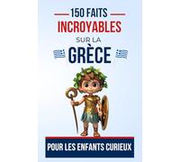 150 faits incroyables sur la Grèce Pour les Enfants Curieux: Un Voyage Éducatif à Travers la Grèce antique | Le cadeau parfait pour ado, garçon ou fille de 5 à 13 ans fan de culture grec