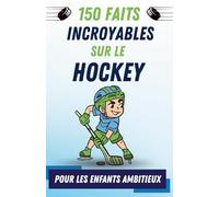 150 Faits Incroyables sur le Hockey Pour les Enfants Ambitieux: Plein d’Images et en Couleur, regroupe les Différents Types de Hockey
