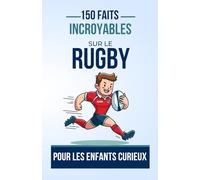 150 Faits Incroyables sur le Rugby Pour les Enfants Curieux: Un Livre Captivant pour les Jeunes Passionnés de Rugby | Le cadeau parfait pour ado, garçon ou fille de 4 à 12 ans