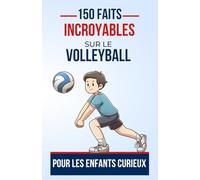 150 Faits Incroyables sur le volleyball Pour les Enfants Curieux: Les Superstars du Volleyball et Leurs Astuces Magiques | Le cadeau parfait pour ado, ... Les Origines Passionnantes du Volleyball