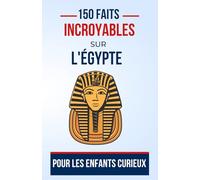 150 faits incroyables sur l'Égypte Pour les Enfants Curieux: Un Voyage Éducatif à Travers l'Égypte antique | Le cadeau parfait pour ado, garçon ou fille de 5 à 13 ans fan de culture égyptien