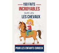 150 faits incroyables sur les chevaux pour les enfants curieux: Découvrez les Merveilles de ces Magnifiques Créature | Le cadeau parfait pour ... et fille de 7 à 16 ans fan d'équitation