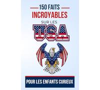 150 faits incroyables sur les USA Pour les Enfants Curieux: Un Voyage Éducatif à Travers les Etats Unies d'Amérique | Le cadeau parfait pour ado, garçon ou fille de 5 à 12 ans fan de culture américain