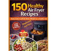 150 Healthy Air Fryer Recipes, Quick and Delicious for Weight Loss and Healthy Living: Low-Carb Ketogenic Diet, Easy for Beginners and Advanced Users