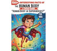 150+ INTERESTING FACTS of HUMAN BODY & TRIVIA GAMES - HUMAN BODY OR SUPERHEROES?: Discover Crazy-Cool Science, Wild Body Facts, and Fun Quizzes for Kids