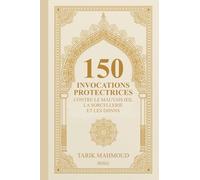 150 Invocations Protectrices contre le Mauvais Œil, la Sorcellerie et les Djinns: Le Guide Complet de Roqya et Protection Spirituelle selon le Coran et la Sunna