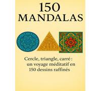 150 Mandalas: Cercle, triangle, carré : un voyage méditatif en 150 dessins raffinés