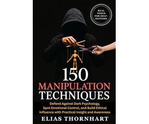 150 Manipulation Techniques: Defend Against Dark Psychology, Spot Emotional Control, and Build Ethical Influence with Practical Insight and Awareness