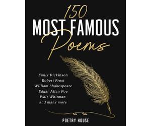 150 Most Famous Poems: Emily Dickinson, Robert Frost, William Shakespeare, Edgar Allan Poe, Walt Whitman and many more