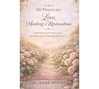 150 Prayers for Love, Healing, and Restoration: Faith-Filled Prayers to Heal the Heart, Restore Hope, and Rebuild Love Through God’s Grace