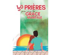 150 prières pour vivre la grâce maritale