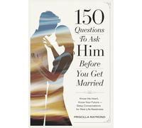 150 Questions to Ask Him Before You Get Married: Know His Heart, Know Your Future - Deep Conversations for Real-Life Readiness