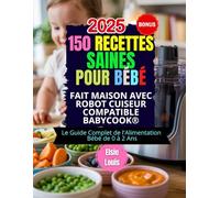 150 RECETTES SAINES POUR BÉBÉ : FAIT MAISON AVEC ROBOT CUISEUR COMPATIBLE BABYCOOK®: Le Guide Complet de l'Alimentation Bébé de 0 à 2 Ans