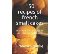 150 recipes of french small cakes: With Authentic Recipes on a Culinary Bake Journey