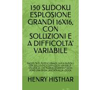 150 SUDOKU ESPLOSIONE GRANDI 16X16, CON SOLUZIONI E A DIFFICOLTA' VARIABILE: RACCOLTA DI PUZZLE GRANDI 16X16 SUDOKU CON SOLUZIONI, A DIFFICOLTA’ ... SONO UNA SFIDA LANCIATA ALLA LOGICA.