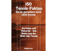 150 Tennis-Fakten, die du garantiert noch nicht kennst: Kurioses und Rekorde - das Beste aus der Welt des Tennis
