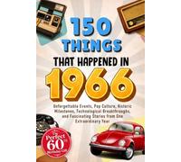 150 Things That Happened in 1966: Unforgettable Events, Pop Culture, Historic Milestones, Technological Breakthroughs, and Fascinating Stories from ... Year - The Perfect 60th Birthday Gift