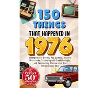 150 Things That Happened in 1976: Unforgettable Events, Pop Culture, Historic Milestones, Technological Breakthroughs, and Fascinating Stories from ... Year - The Perfect 50th Birthday Gift