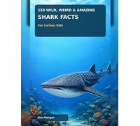 150 Wild, Weird & Amazing Shark Facts for Curious Kids: Record Breakers, Strange Species, Super Senses, Baby Sharks, and More True Ocean Discoveries