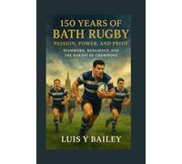 150 Years of Bath Rugby: Passion, Power, and Pride: Teamwork, Resilience, and the Making of Champions