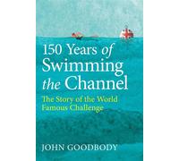 150 Years of Swimming the Channel The Story of the World Famous Challenge - John Goodbody - The Crowood Press - ebook (ePub) - Livre