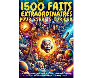 1500 FAITS EXTRAORDINAIRES pour ESPRITS curieux - Un Voyage Éducatif pour Toute la Famille: Surprises Historiques, Mystères Scientifiques et Curiosités du Monde Entier