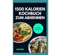 1500 KALORIEN KOCHBUCH ZUM ABNEHMEN: Schneller, einfacher Low Carb High Protein 1500 Kalorien Speiseplan mit leckeren Rezepten zum gesunden Abnehmen