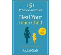 151 Practical Activities to Heal Your Inner Child: A Trauma-Informed Workbook to Address Abandonment, Heal Emotional Neglect, Manage Triggers, and Release Shame, Guilt, and Regret