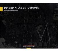 1515-2015 Atlas De Toulouse - Ou La Ville Comme Oeuvre