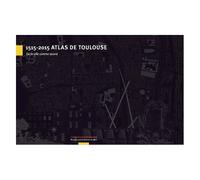 1515-2015 Atlas De Toulouse - Ou La Ville Comme Oeuvre