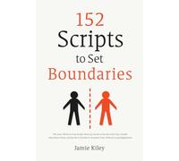 152 Scripts to Set Boundaries: The Exact Words to Stop People-Pleasing, Say No to Family Guilt Trips, Handle After-Hours Texts, and Say No to Friends in Constant Crisis, Without Long Explanations