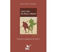 1525-1526. Da Pavia a Madrid. Francesco I prigioniero di Carlo V