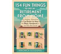 154 Fun Things To Do In Retirement From Home: Fun Hobbies, Adventures, and Cool Bucket List Ideas for the Elderly, Homebound, and Just Plain Anti-Social
