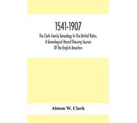 1541-1907. The Clark Family Genealogy In The United States, A Genealogical Record Showing Sources Of The English Ancestors; Also Illustrations And Biographical Sketches Of Members Of The Family, Deeds