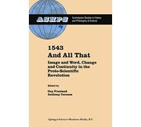 1543 and All That – Image and Word, Change and Continuity in the Proto-Scientific Revolution