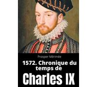 1572. Chronique du temps de Charles IX: le premier et unique roman de Prosper Mérimée