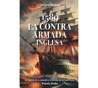 1589 La Contra Armada Inglesa: La historia de la cobardía y la traición de un falso heroe. Sir Francis Drake