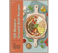159 Modern Ground Beef Recipes: The Complete Ground Beef Cookbook for Home Cooks