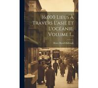16,000 Lieus À Travers L'asie Et L'océanie, Volume 1...
