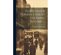 16,000 Lieus À Travers L'asie Et L'océanie, Volume 1...