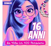 16 Anni - La Vita in 100 pensieri: Un piccolo libro di grandi emozioni per crescere, sognare e credere in te stessa.