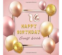 16 Happy Birthday Guest Book: Celebration Of 16 Happy Birthday Anniversary For Best Wishes And Warmest Messages From Family And Friends To Keepsake Precious Memories With Rose Gold Balloon Theme