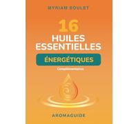 16 huiles essentielles énergétiques complémentaires: Explorer leur dimension subtile pour une utilisation au quotidien - Aromaguide