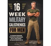 16 Week Military Calisthenics For Men: No-Equipment Bodyweight Training Plan to Build Strength, Burn Fat, Boost Stamina, and Improve Mobility After 50