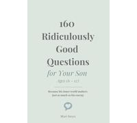 160 Ridiculously Good Questions for Your Son Ages (6 - 12): Because his inner world matters just as much as his energy