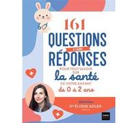 161 questions et leurs réponses pour tout savoir sur la santé de votre enfant de 0 à 2 ans: La boîte à outils pour un bébé en bonne santé