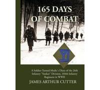 165 Days Of Combat A Soldier-Turned-Medic's Diary Of The 26th Infantry "Yankee" Division, 104th Infantry Regiment In Wwii Paperback Book By James Arthur Cutter