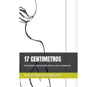 17 CENTIMETROS: Una historia real de miedo, humor, amor y resistencia