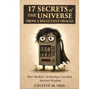 17 Secrets of the Universe From a Reluctant Oracle: How Modern Technology Unveiled Ancient Wisdom